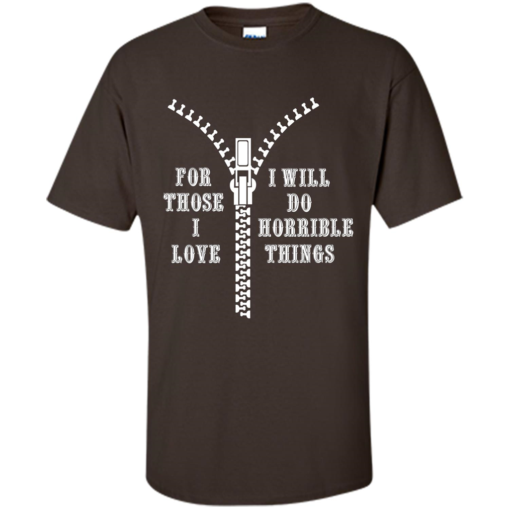 For Those I Love I Will Do Horrible Things T-shirt Dark Chocolate
