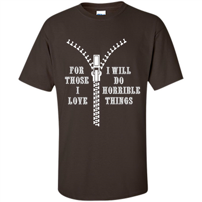 For Those I Love I Will Do Horrible Things T-shirt Dark Chocolate