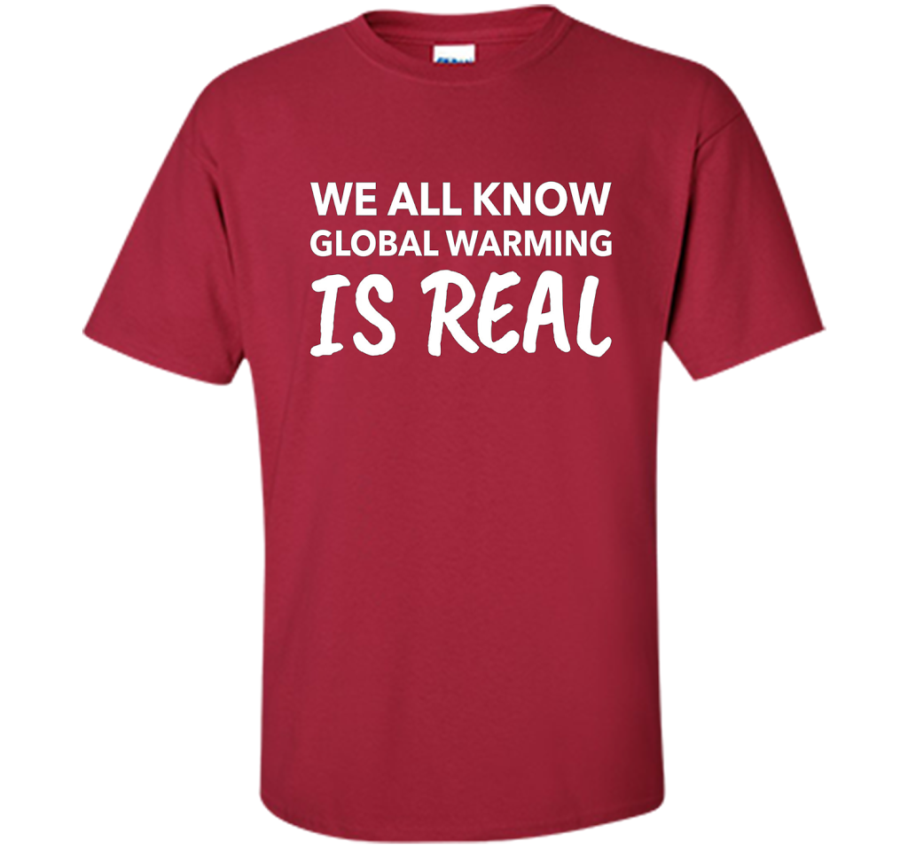We All Know Global Warming Is Real - Climate Change T Shirt t-shirt Cardinal