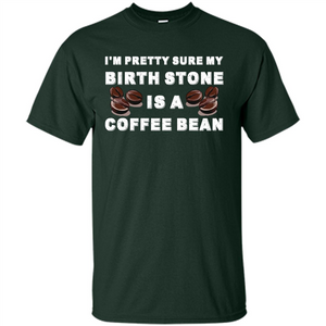 Coffee Lover T-shirt I'm Pretty Sure My Birth Stone Is A Coffee Bean