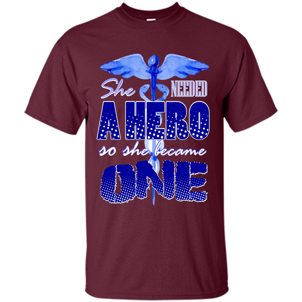 Nurse T-shirt She Needed A Hero So She Became One T-shirt Maroon
