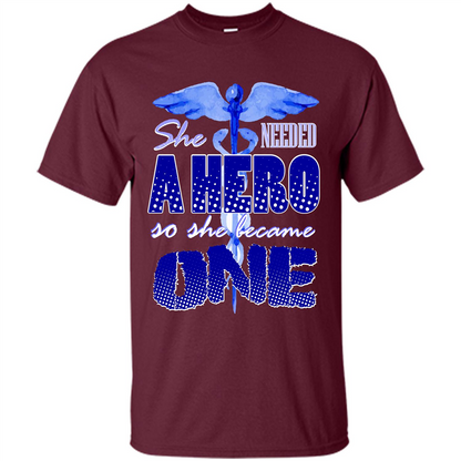 Nurse T-shirt She Needed A Hero So She Became One T-shirt Maroon