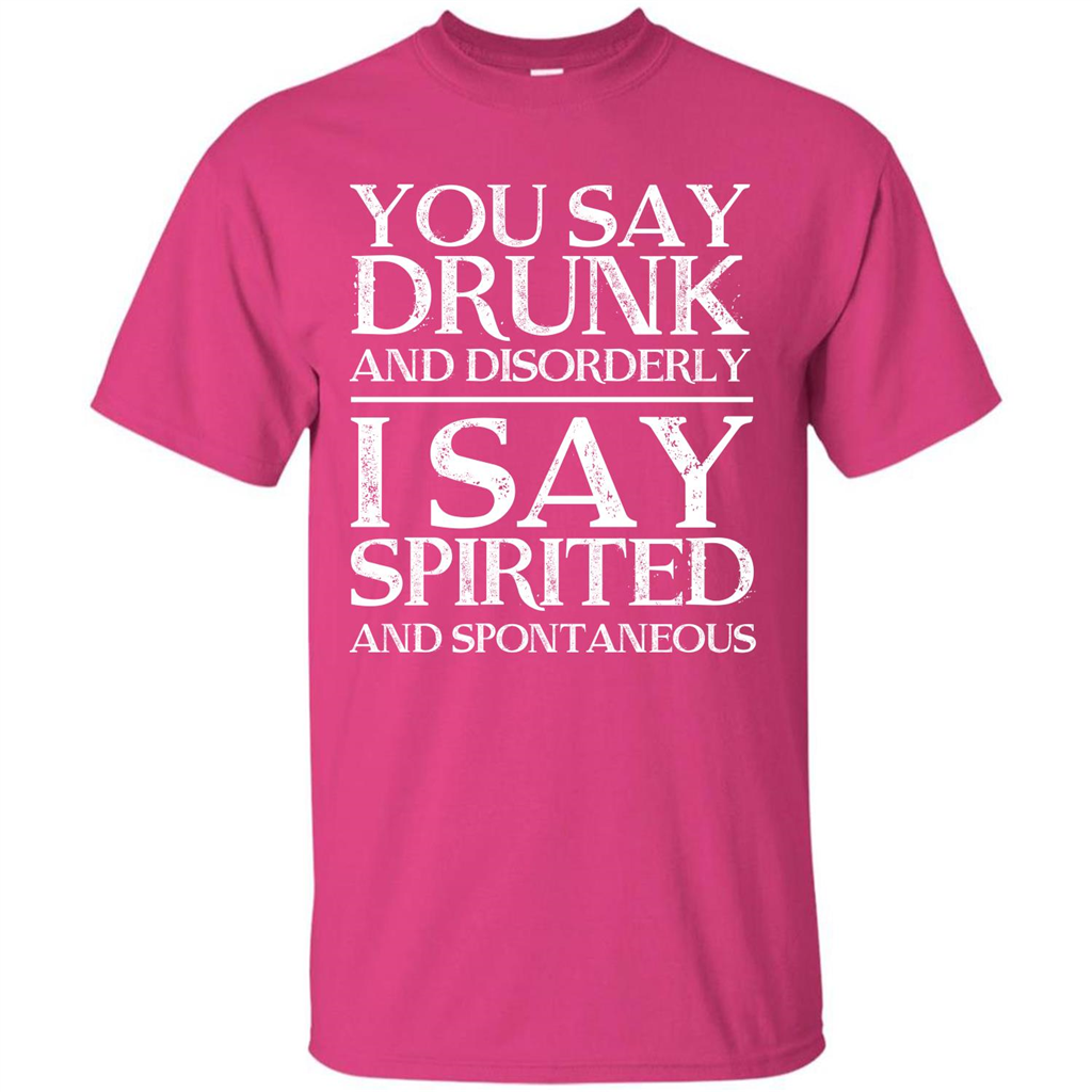 You Say Drunk And Disorderly I Say Spirited And Spontaneous T-shirt