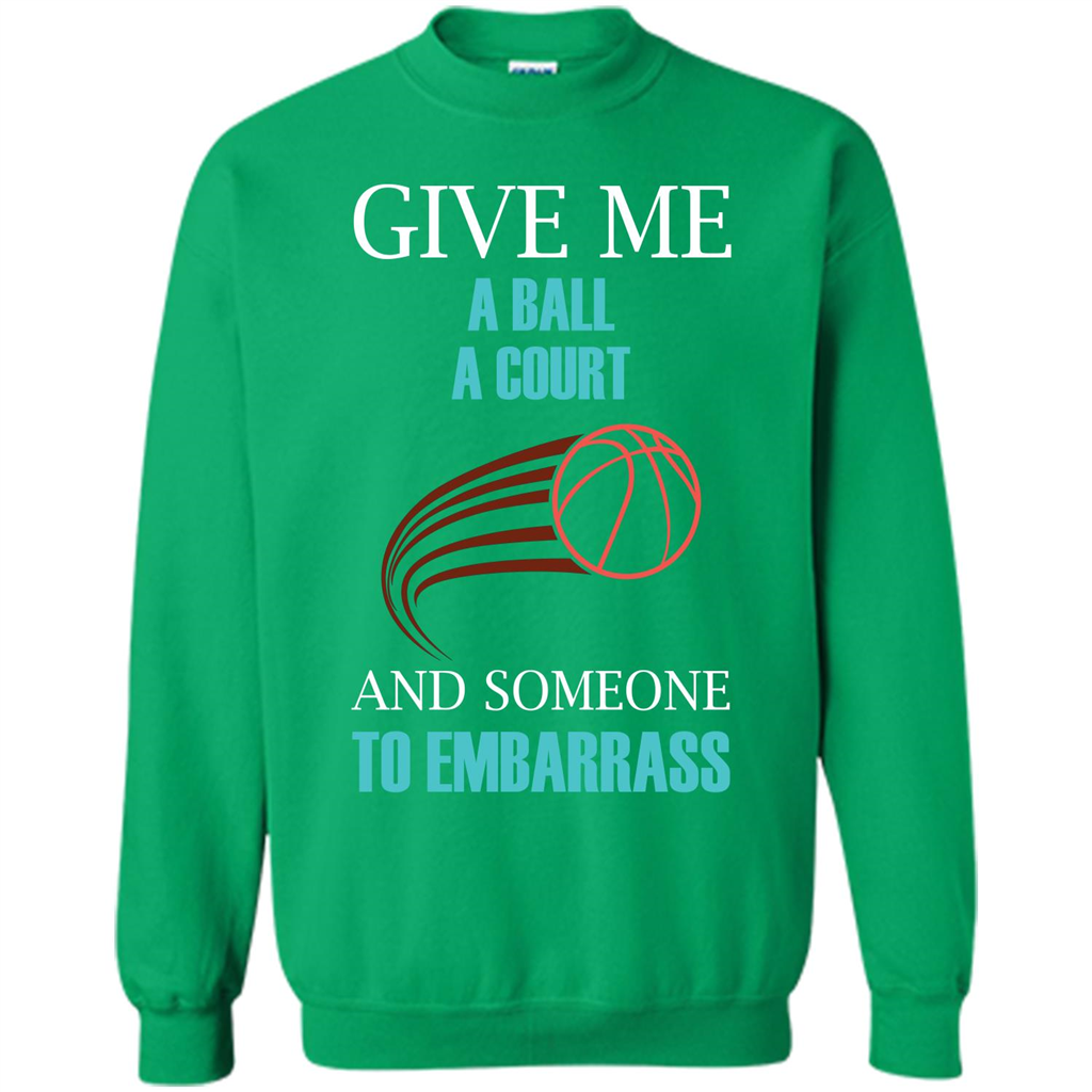 Basketball Lover T-shirt Give Me A Ball A Court And Someone To Embarrass Irish Green