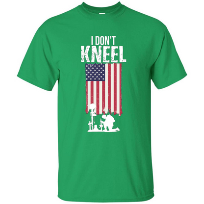 I Don't Kneel USA Flag T-Shirt Stand For The Flag Kneel For The Cross Irish Green