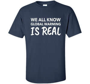 We All Know Global Warming Is Real - Climate Change T Shirt t-shirt