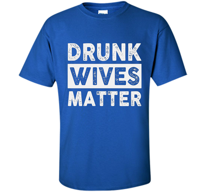 Wife T-shirt Drunk Wives Matter T-shirt Royal