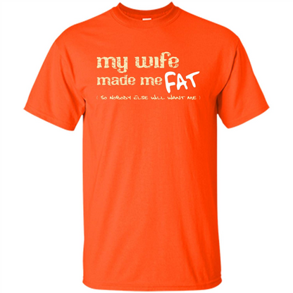 Husband T-shirt My Wife Made Me Fat So Nobody Else Will Want Me Orange