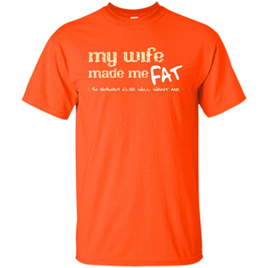 Husband T-shirt My Wife Made Me Fat So Nobody Else Will Want Me