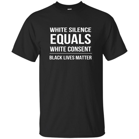 White Silence Equals White Consent Black Lives Matter T-Shirt Black