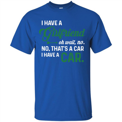 Car T-shirt I Have A Girlfriend Oh Wait No No That's A Car I Have A Car T-shirt Royal