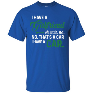 Car T-shirt I Have A Girlfriend Oh Wait No No That's A Car I Have A Car T-shirt