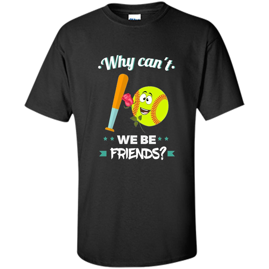 Funny Softball T-shirt Why Can't We Be Friends T-Shirt
