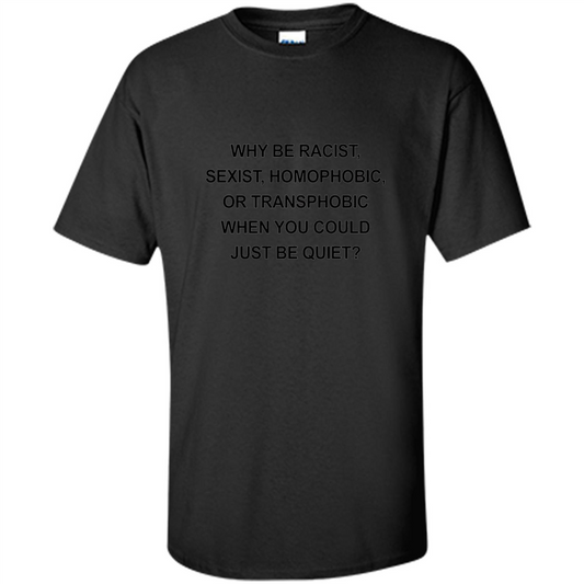 Why Be Racist Sexist Homophobic Just Be Quiet Funny T-shirt Black
