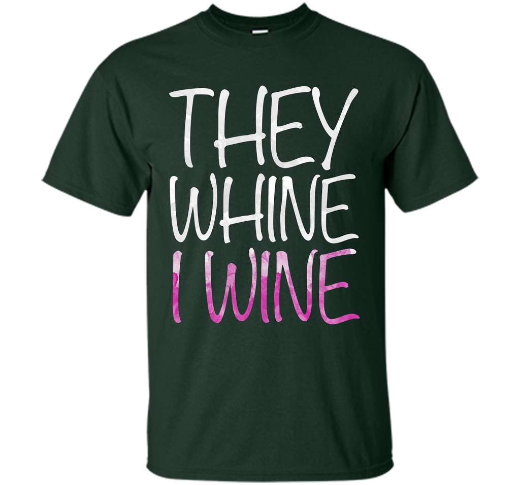 They Whine I Wine T-Shirt Funny Drinking Gift Shirt cool shirt Forest Green