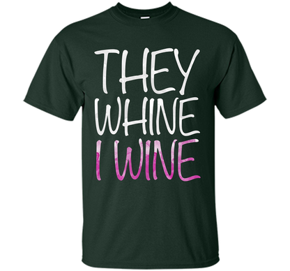 They Whine I Wine T-Shirt Funny Drinking Gift Shirt cool shirt Forest Green