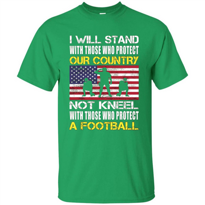 I Will Stand With Those Who Protect Our Country Not Kneel With Those Who Protect A Football T-shirt Irish Green