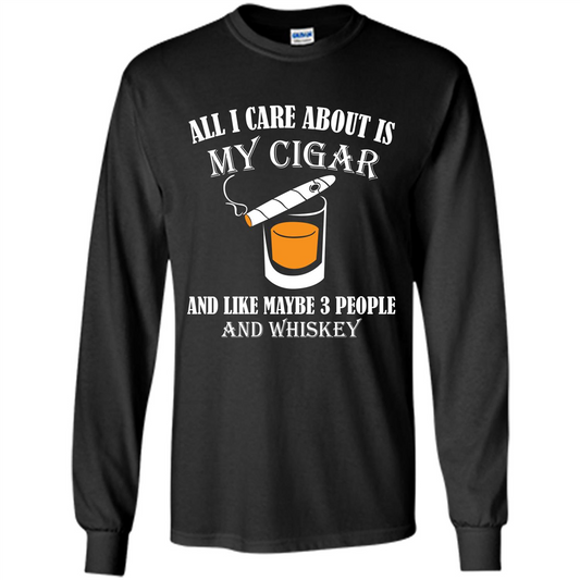 Cigar T-shirt All I Care About Is My Cigar And Like Maybe 3 People And Whiskey Black