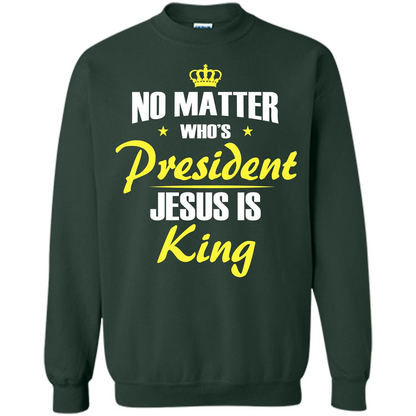 Christian T-shirt No Matter Who's President Jesus Is King Forest Green