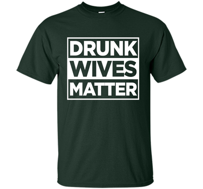 Original Drunk Wives Matter Funny Tshirt for Men Women &amp; Kid shirt Forest Green