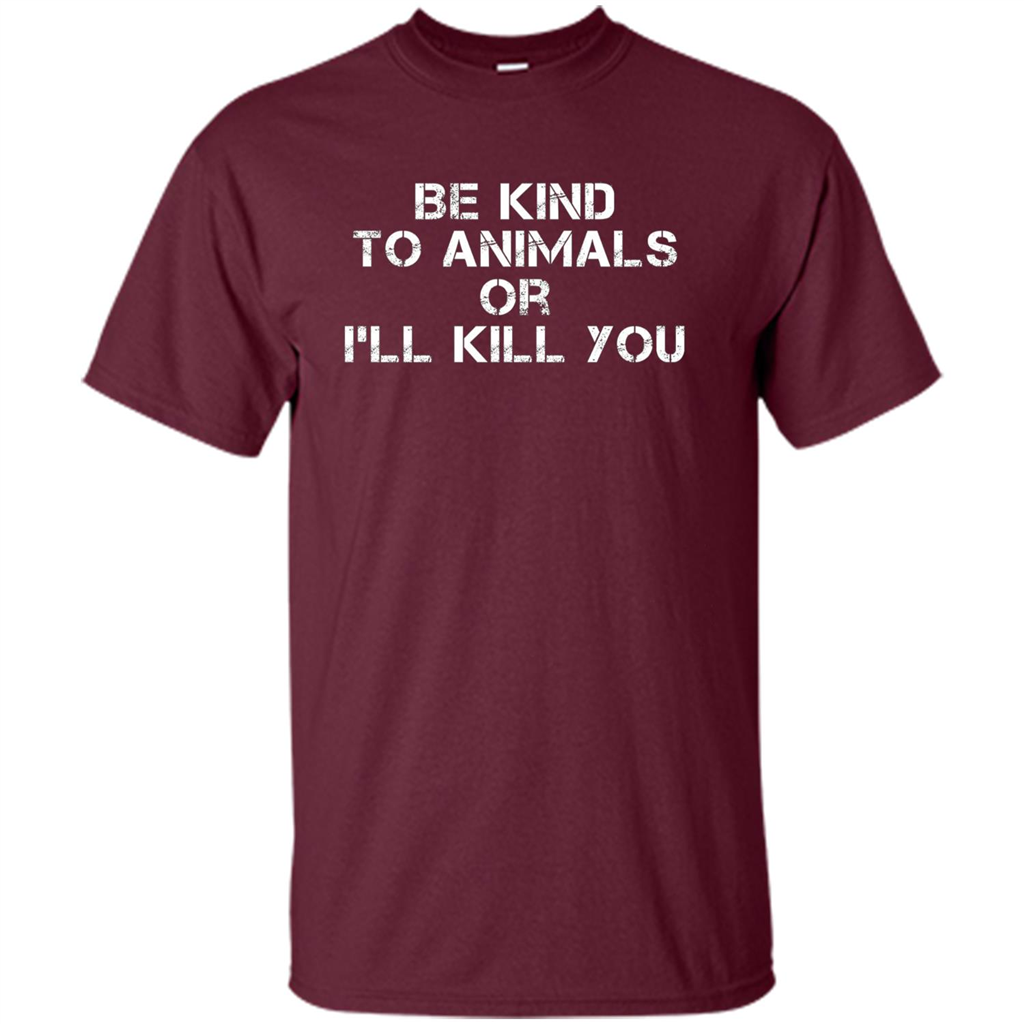 Animal Lovers T-shirt-Be Kind To Animals Or I'll Kill You Maroon