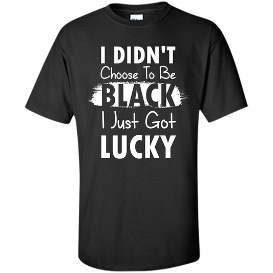 I Didn't Choose To Be Black I Just Got Lucky T-shirt Black