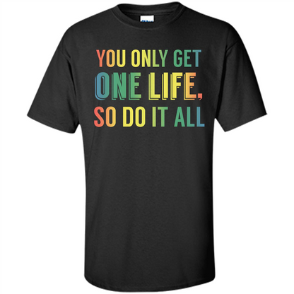 Inspirational Quote T-shirt You Only Get One Life So Do It All Black