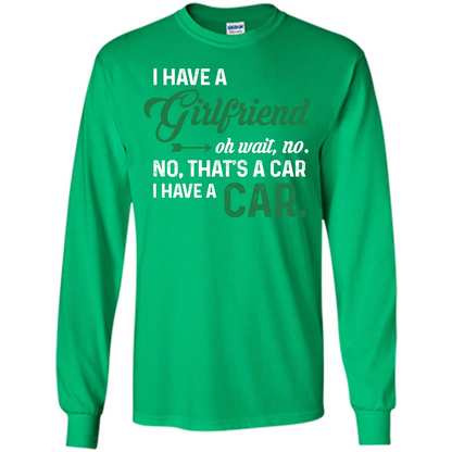 Car T-shirt I Have A Girlfriend Oh Wait No No That's A Car I Have A Car T-shirt Irish Green