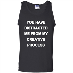You Have Distracted Me From My Creative Process T-shirt