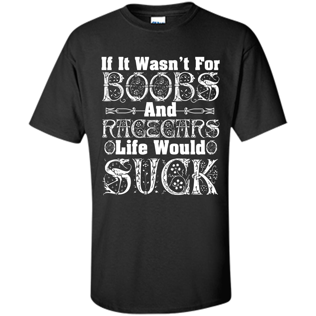 If It Wasnt For Boobs And Racecars Life Would Suck T-shirt Black