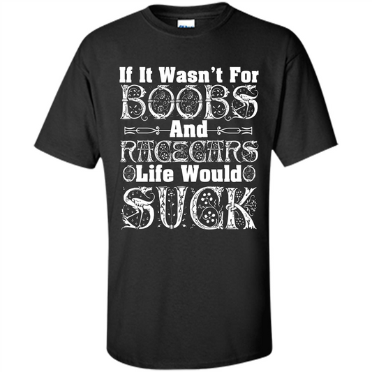 If It Wasnt For Boobs And Racecars Life Would Suck T-shirt Black