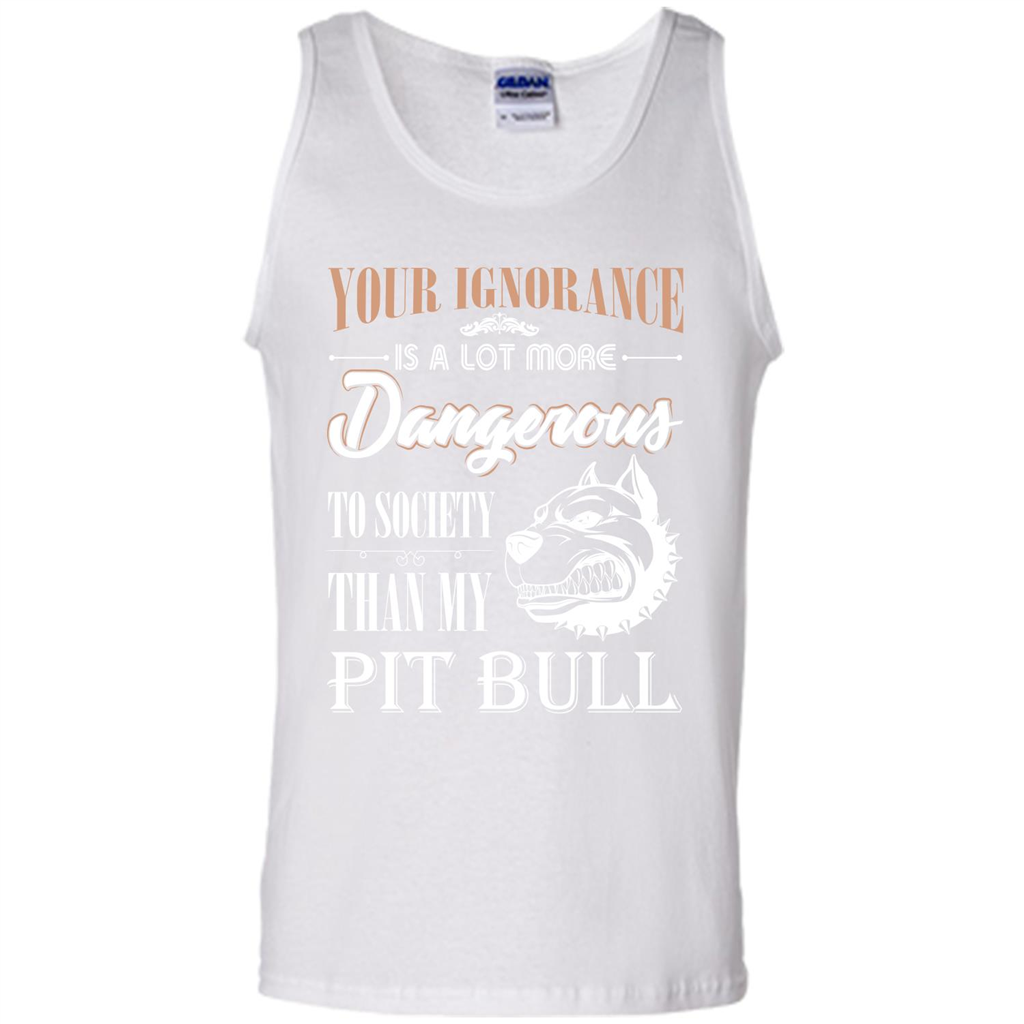Pit Bull T-shirt Your Ignorance Is A Lot More Dangerous To Society Than My Pit Bull White