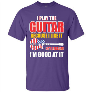 Guitar T-shirt I Play The Guitar Because I’m Good At It T-shirt