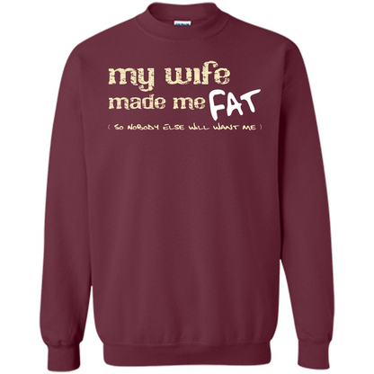Husband T-shirt My Wife Made Me Fat So Nobody Else Will Want Me Maroon