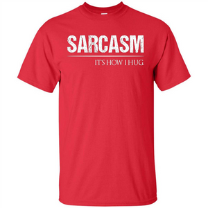 Sarcasm Its How I Hug T-Shirt