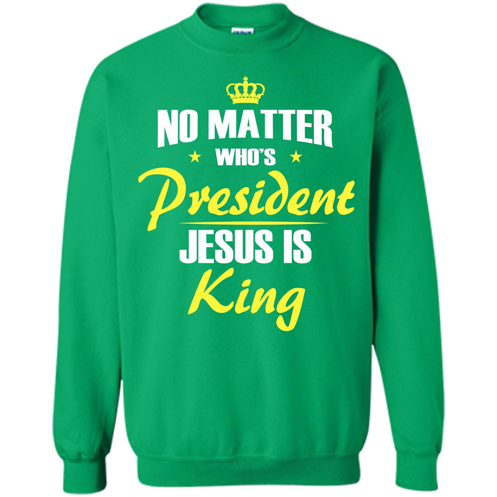 Christian T-shirt No Matter Who's President Jesus Is King Irish Green