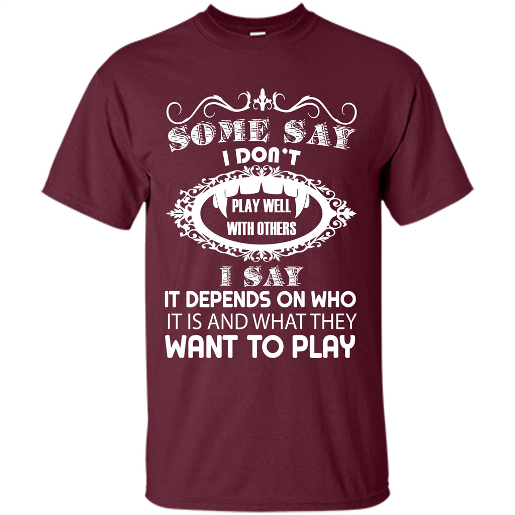Some Say I Don‰۪t Play Well With Others I Say It Depends On T-shirt Maroon