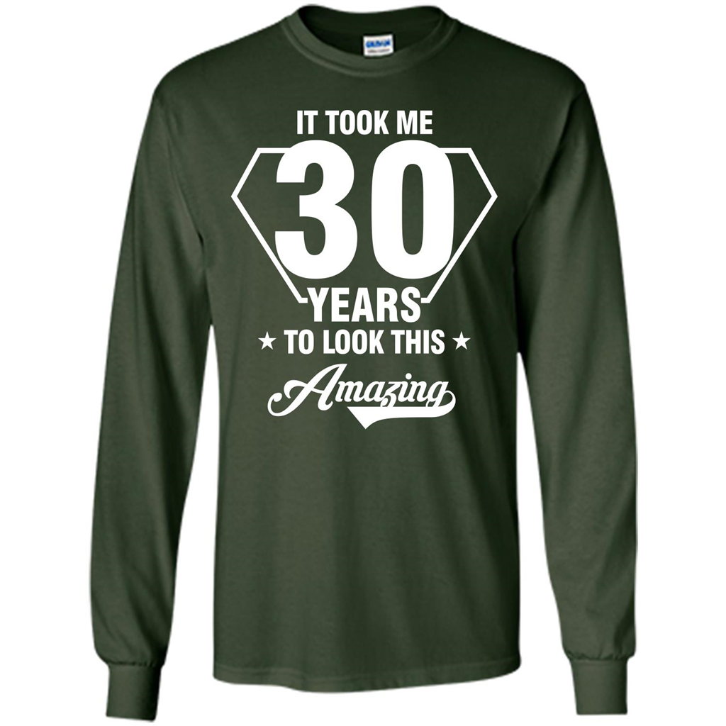 Birthday Gift T-shirt It Took Me 30 Years To Look This Amazing Forest Green