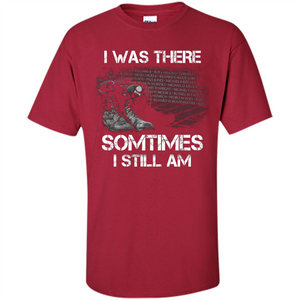 Military T-shirt I Was There Sometimes I Still Am