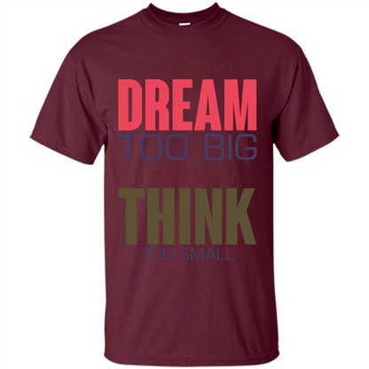 You Say I Dream Too Big T-Shirt Maroon