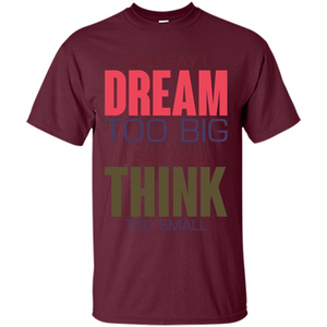 You Say I Dream Too Big T-Shirt