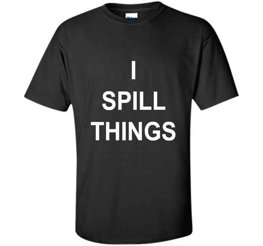 I Spill Things Funny Novelty T Shirt shirt Black