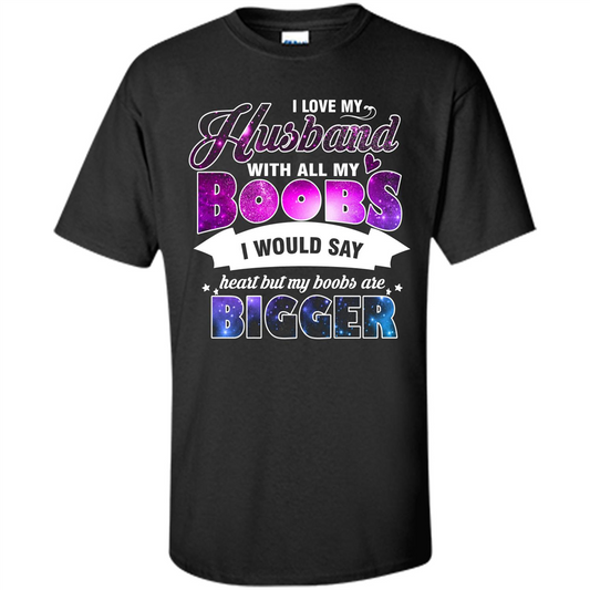 Husband T-shirt I Love My Husband With All My Boobs I Would Say Heart But My Boobs Are Black