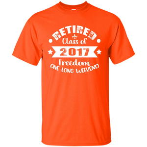 Retired T-shirt Retired Class Of 2017 Freedom One Long Weekend