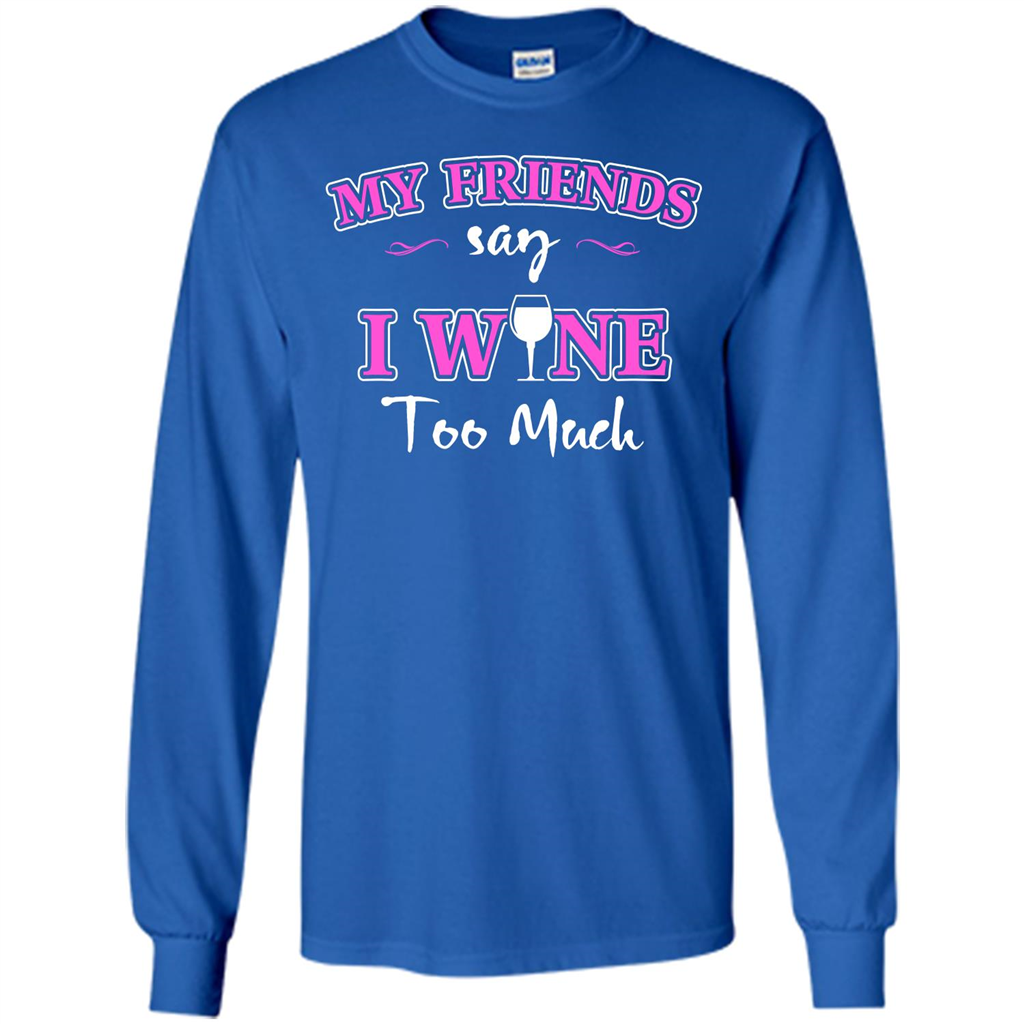 Wine T-shirt My Friends Say I Wine Too Much