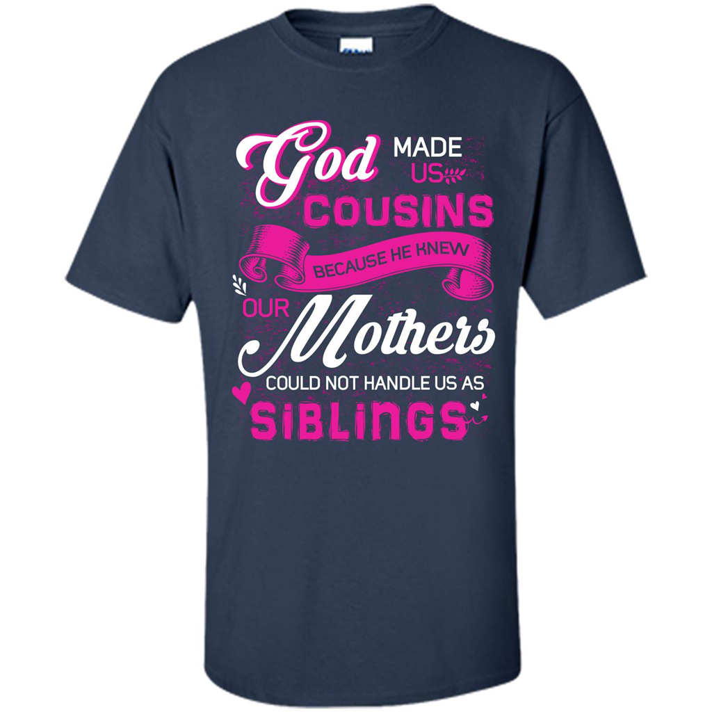 Family T-shirt God Made Us Cousins Because He Knew Our Mothers Could Not Handle Us As Siblings Navy