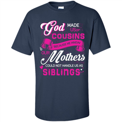 Family T-shirt God Made Us Cousins Because He Knew Our Mothers Could Not Handle Us As Siblings Navy