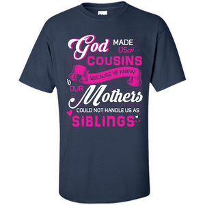 Family T-shirt God Made Us Cousins Because He Knew Our Mothers Could Not Handle Us As Siblings