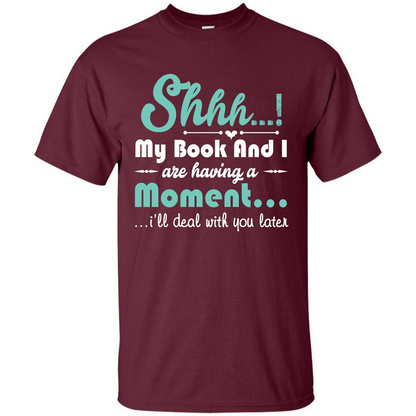 Book Reader T-shirt Shhh My Book And I Are Having A Moment I‰۪ll Deal With You Later Maroon