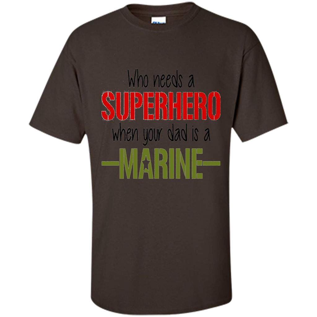 Who Needs A Superhero When Your Dad Is A Marine T-Shirt